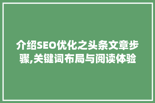 介绍SEO优化之头条文章步骤,关键词布局与阅读体验优化(头条文章seo) 介绍SEO优化之头条文章步骤,关键词布局与阅读体验优化(头条文章seo) 百度SEO
