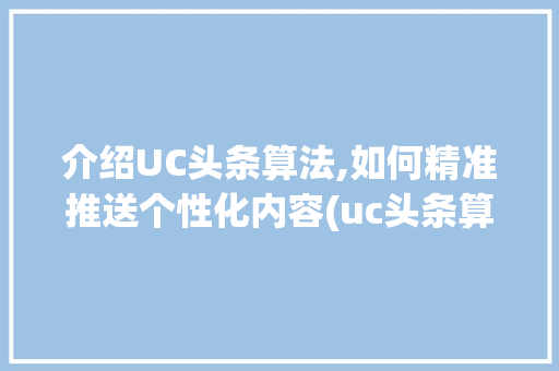 介绍UC头条算法,如何精准推送个性化内容(uc头条算法题) 介绍UC头条算法,如何精准推送个性化内容(uc头条算法题) 百度SEO