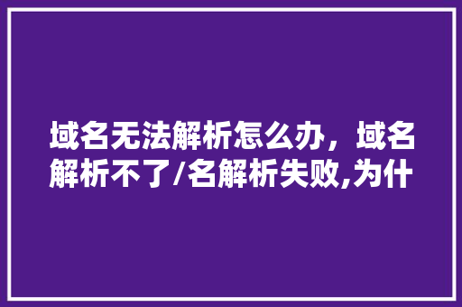 域名无法解析怎么办，域名解析不了/名解析失败,为什么域名无法解析网络。 域名无法解析怎么办，域名解析不了/名解析失败,为什么域名无法解析网络。 搜狗SEO