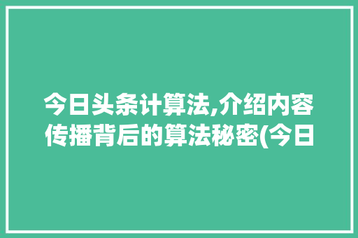 今日头条计算法,介绍内容传播背后的算法秘密(今日头条计算法) 今日头条计算法,介绍内容传播背后的算法秘密(今日头条计算法) 搜狗SEO