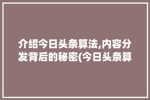 介绍今日头条算法,内容分发背后的秘密(今日头条算法名) 介绍今日头条算法,内容分发背后的秘密(今日头条算法名) 搜狗SEO