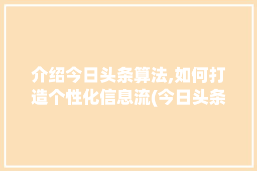 介绍今日头条算法,如何打造个性化信息流(今日头条算法那) 介绍今日头条算法,如何打造个性化信息流(今日头条算法那) 网站建设公司