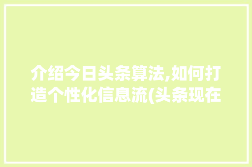 介绍今日头条算法,如何打造个性化信息流(头条现在的算法) 介绍今日头条算法,如何打造个性化信息流(头条现在的算法) 百度SEO