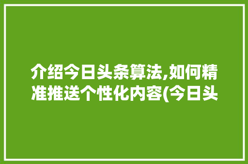 介绍今日头条算法,如何精准推送个性化内容(今日头条算法书) 介绍今日头条算法,如何精准推送个性化内容(今日头条算法书) 百度SEO