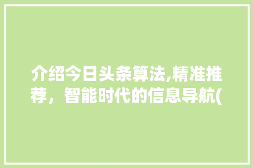 介绍今日头条算法,精准推荐，智能时代的信息导航(今日头条面算法) 介绍今日头条算法,精准推荐，智能时代的信息导航(今日头条面算法) 搜狗SEO