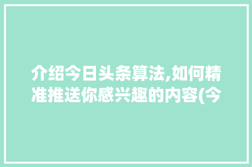 介绍今日头条算法,如何精准推送你感兴趣的内容(今日头条算法差) 介绍今日头条算法,如何精准推送你感兴趣的内容(今日头条算法差) 神马SEO