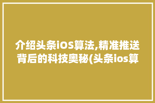 介绍头条iOS算法,精准推送背后的科技奥秘(头条ios算法) 介绍头条iOS算法,精准推送背后的科技奥秘(头条ios算法) 百度SEO