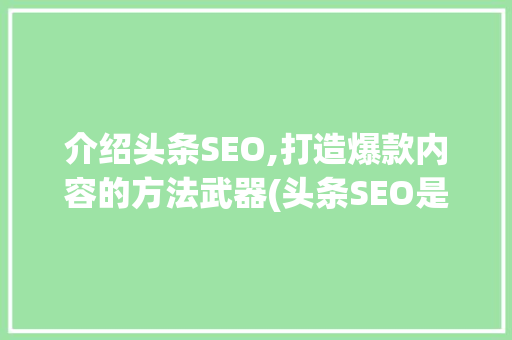 介绍头条SEO,打造爆款内容的方法武器(头条SEO是谁) 介绍头条SEO,打造爆款内容的方法武器(头条SEO是谁) SEO关键词