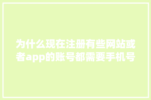 为什么现在注册有些网站或者app的账号都需要手机号码,为什么需要网站建设和网站推广。 为什么现在注册有些网站或者app的账号都需要手机号码,为什么需要网站建设和网站推广。 搜狗SEO