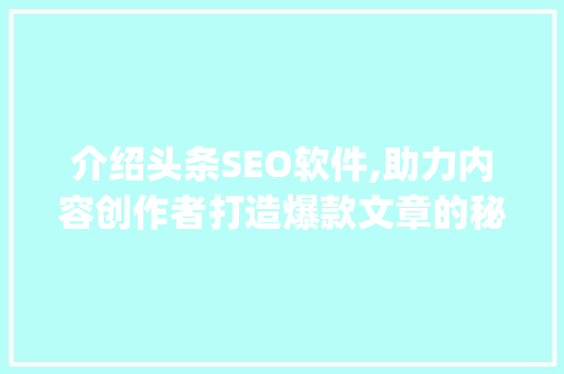 介绍头条SEO软件,助力内容创作者打造爆款文章的秘密武器(头条seo软件) 介绍头条SEO软件,助力内容创作者打造爆款文章的秘密武器(头条seo软件) 搜狗SEO