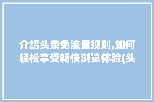 介绍头条免流量规则,如何轻松享受畅快浏览体验(头条免流量规则) 介绍头条免流量规则,如何轻松享受畅快浏览体验(头条免流量规则) 神马SEO