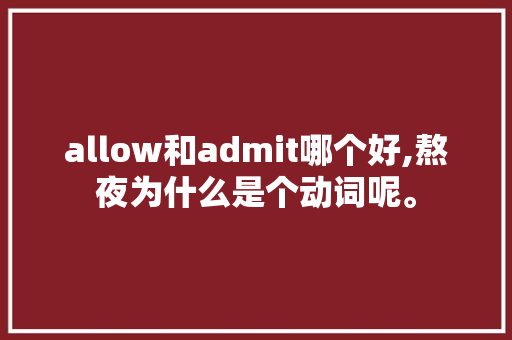 allow和admit哪个好,熬夜为什么是个动词呢。 allow和admit哪个好,熬夜为什么是个动词呢。 搜狗SEO
