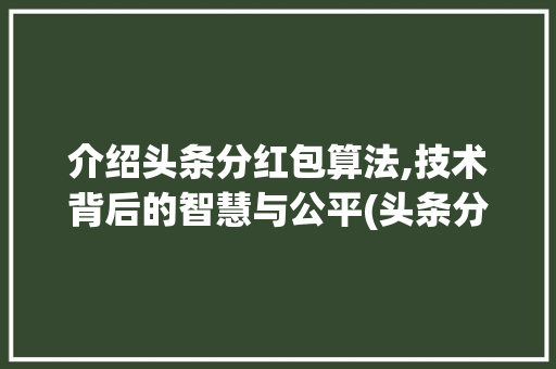 介绍头条分红包算法,技术背后的智慧与公平(头条分红包算法) 介绍头条分红包算法,技术背后的智慧与公平(头条分红包算法) 网站建设公司