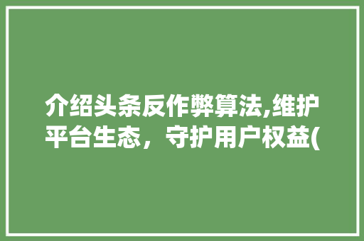 介绍头条反作弊算法,维护平台生态，守护用户权益(头条反作弊算法) 介绍头条反作弊算法,维护平台生态，守护用户权益(头条反作弊算法) 神马SEO