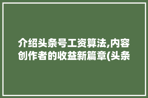 介绍头条号工资算法,内容创作者的收益新篇章(头条号工资算法) 介绍头条号工资算法,内容创作者的收益新篇章(头条号工资算法) 必应SEO