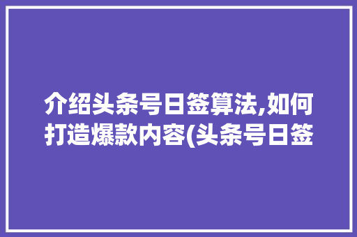 介绍头条号日签算法,如何打造爆款内容(头条号日签算法) 介绍头条号日签算法,如何打造爆款内容(头条号日签算法) 必应SEO
