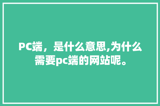PC端，是什么意思,为什么需要pc端的网站呢。 PC端，是什么意思,为什么需要pc端的网站呢。 必应SEO
