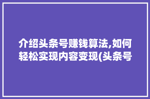 介绍头条号赚钱算法,如何轻松实现内容变现(头条号挣钱算法) 介绍头条号赚钱算法,如何轻松实现内容变现(头条号挣钱算法) 百度SEO