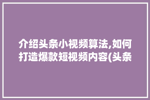 介绍头条小视频算法,如何打造爆款短视频内容(头条小视频算法) 介绍头条小视频算法,如何打造爆款短视频内容(头条小视频算法) 百度SEO