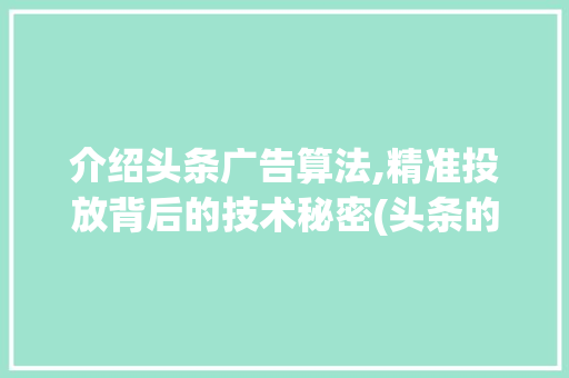 介绍头条广告算法,精准投放背后的技术秘密(头条的广告算法) 介绍头条广告算法,精准投放背后的技术秘密(头条的广告算法) 搜狗SEO
