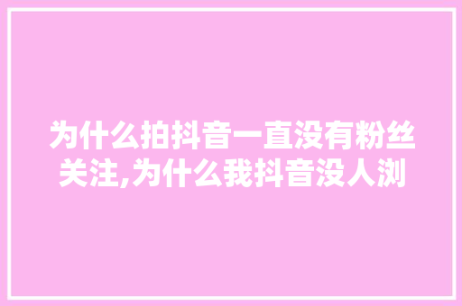 为什么拍抖音一直没有粉丝关注,为什么我抖音没人浏览,怎么样容易上热门?。 为什么拍抖音一直没有粉丝关注,为什么我抖音没人浏览,怎么样容易上热门?。 必应SEO