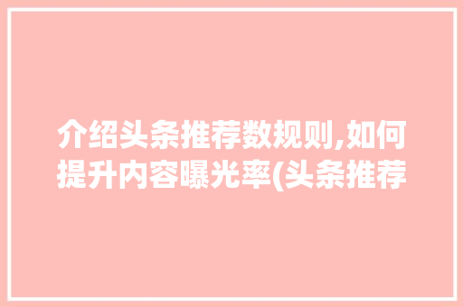 介绍头条推荐数规则,如何提升内容曝光率(头条推荐数规则) 介绍头条推荐数规则,如何提升内容曝光率(头条推荐数规则) 百度SEO