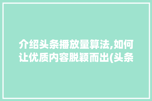 介绍头条播放量算法,如何让优质内容脱颖而出(头条播放量算法) 介绍头条播放量算法,如何让优质内容脱颖而出(头条播放量算法) 搜狗SEO