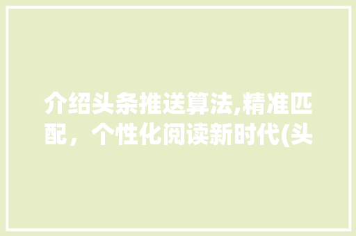 介绍头条推送算法,精准匹配，个性化阅读新时代(头条的推送算法) 介绍头条推送算法,精准匹配，个性化阅读新时代(头条的推送算法) 必应SEO