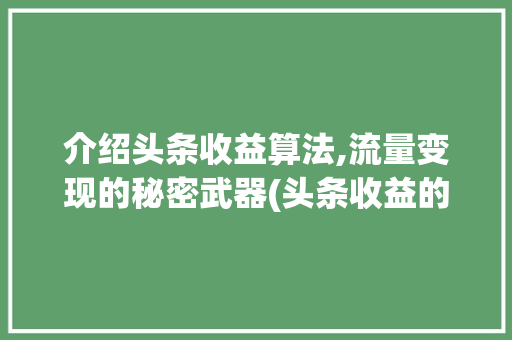 介绍头条收益算法,流量变现的秘密武器(头条收益的算法) 介绍头条收益算法,流量变现的秘密武器(头条收益的算法) 必应SEO