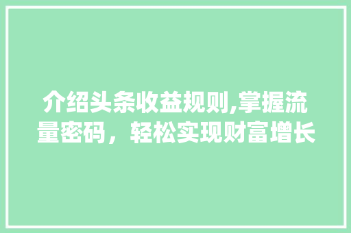 介绍头条收益规则,掌握流量密码，轻松实现财富增长(头条收益规则图) 介绍头条收益规则,掌握流量密码，轻松实现财富增长(头条收益规则图) SEO关键词