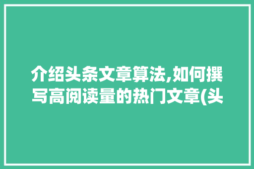 介绍头条文章算法,如何撰写高阅读量的热门文章(头条发文章算法) 介绍头条文章算法,如何撰写高阅读量的热门文章(头条发文章算法) 必应SEO