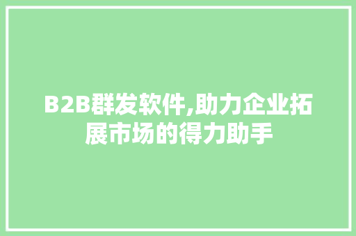 B2B群发软件,助力企业拓展市场的得力助手 B2B群发软件,助力企业拓展市场的得力助手 百度SEO
