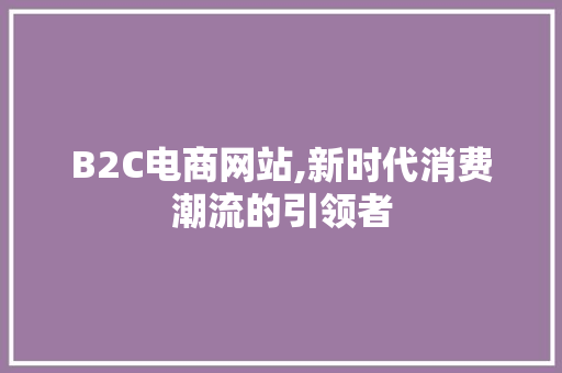 B2C电商网站,新时代消费潮流的引领者 B2C电商网站,新时代消费潮流的引领者 搜狗SEO