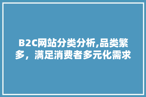 B2C网站分类分析,品类繁多，满足消费者多元化需求 B2C网站分类分析,品类繁多，满足消费者多元化需求 必应SEO