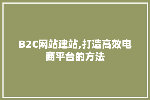 B2C网站建站,打造高效电商平台的方法 B2C网站建站,打造高效电商平台的方法 百度SEO