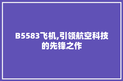 B5583飞机,引领航空科技的先锋之作 B5583飞机,引领航空科技的先锋之作 SEO关键词