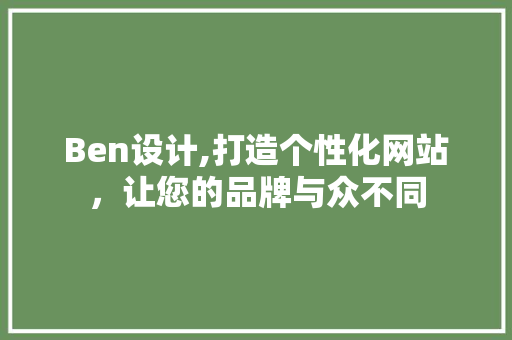 Ben设计,打造个性化网站，让您的品牌与众不同 Ben设计,打造个性化网站，让您的品牌与众不同 百度SEO