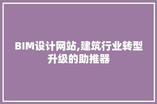 BIM设计网站,建筑行业转型升级的助推器 BIM设计网站,建筑行业转型升级的助推器 网站建设公司