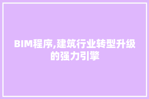 BIM程序,建筑行业转型升级的强力引擎 BIM程序,建筑行业转型升级的强力引擎 网站建设公司