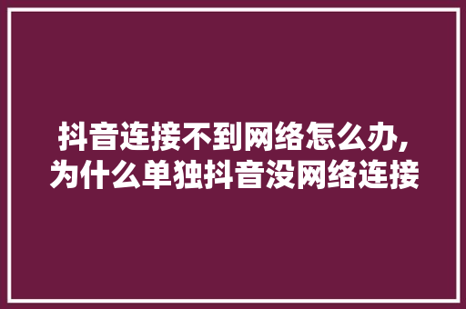 抖音连接不到网络怎么办,为什么单独抖音没网络连接。 抖音连接不到网络怎么办,为什么单独抖音没网络连接。 神马SEO
