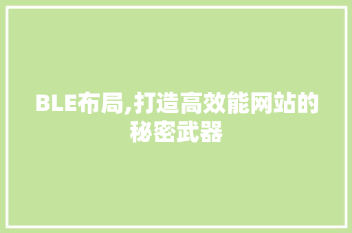BLE布局,打造高效能网站的秘密武器 BLE布局,打造高效能网站的秘密武器 网站建设公司