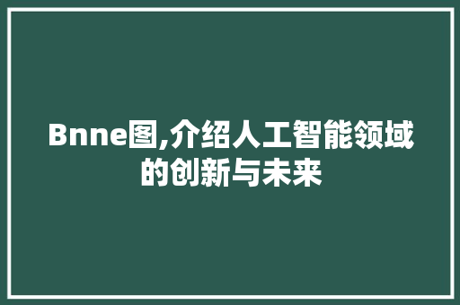 Bnne图,介绍人工智能领域的创新与未来 Bnne图,介绍人工智能领域的创新与未来 SEO关键词