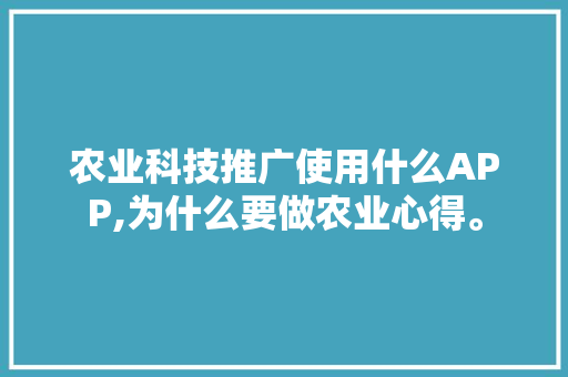 农业科技推广使用什么APP,为什么要做农业心得。 农业科技推广使用什么APP,为什么要做农业心得。 网站建设公司