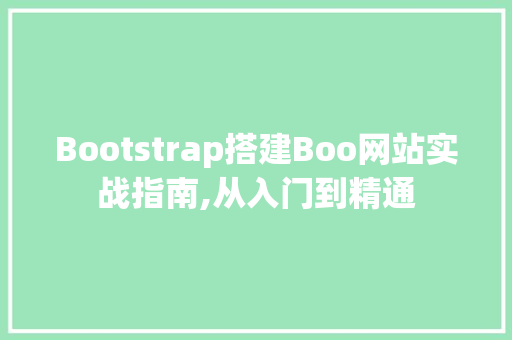 Bootstrap搭建Boo网站实战指南,从入门到精通 Bootstrap搭建Boo网站实战指南,从入门到精通 搜狗SEO