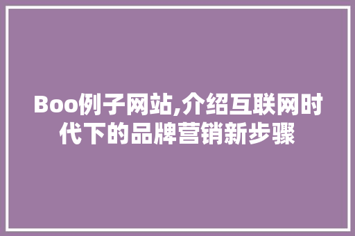 Boo例子网站,介绍互联网时代下的品牌营销新步骤 Boo例子网站,介绍互联网时代下的品牌营销新步骤 百度SEO