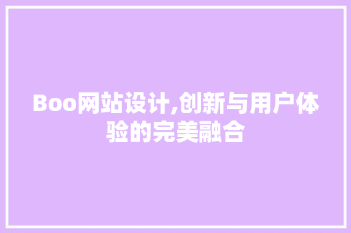 Boo网站设计,创新与用户体验的完美融合 Boo网站设计,创新与用户体验的完美融合 SEO关键词