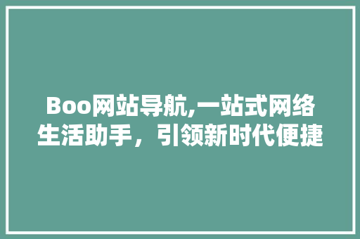 Boo网站导航,一站式网络生活助手，引领新时代便捷生活 Boo网站导航,一站式网络生活助手，引领新时代便捷生活 SEO关键词
