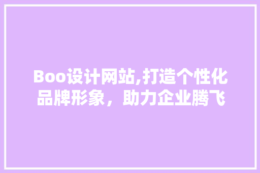 Boo设计网站,打造个性化品牌形象，助力企业腾飞 Boo设计网站,打造个性化品牌形象，助力企业腾飞 网站建设公司