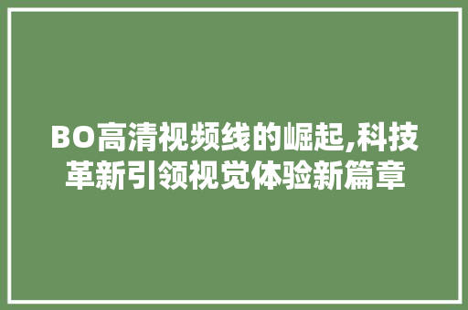 BO高清视频线的崛起,科技革新引领视觉体验新篇章 BO高清视频线的崛起,科技革新引领视觉体验新篇章 SEO关键词