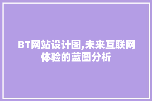 BT网站设计图,未来互联网体验的蓝图分析 BT网站设计图,未来互联网体验的蓝图分析 搜狗SEO